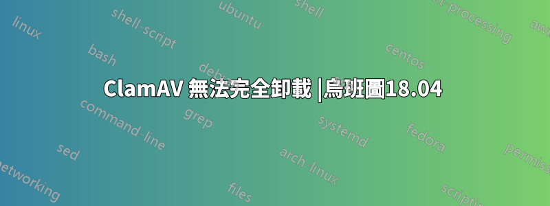 ClamAV 無法完全卸載 |烏班圖18.04