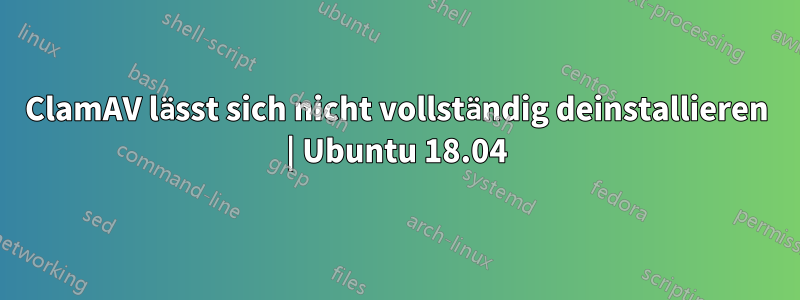 ClamAV lässt sich nicht vollständig deinstallieren | Ubuntu 18.04