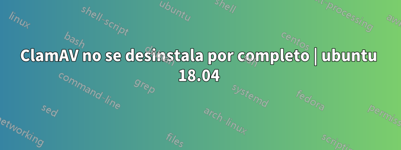 ClamAV no se desinstala por completo | ubuntu 18.04