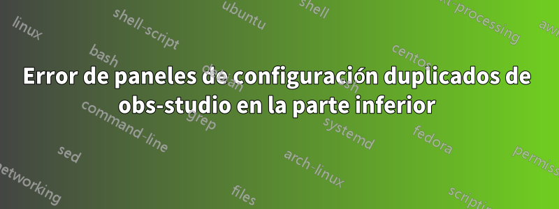 Error de paneles de configuración duplicados de obs-studio en la parte inferior