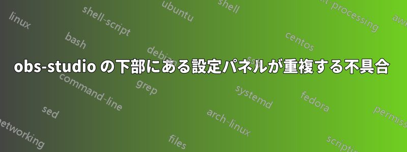 obs-studio の下部にある設定パネルが重複する不具合