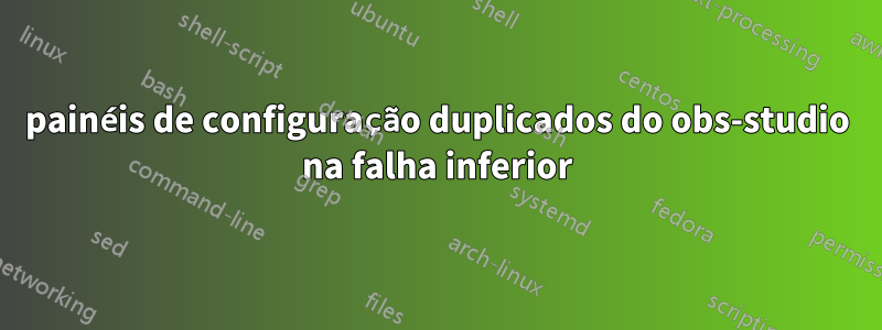 painéis de configuração duplicados do obs-studio na falha inferior