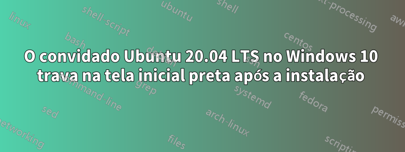 O convidado Ubuntu 20.04 LTS no Windows 10 trava na tela inicial preta após a instalação