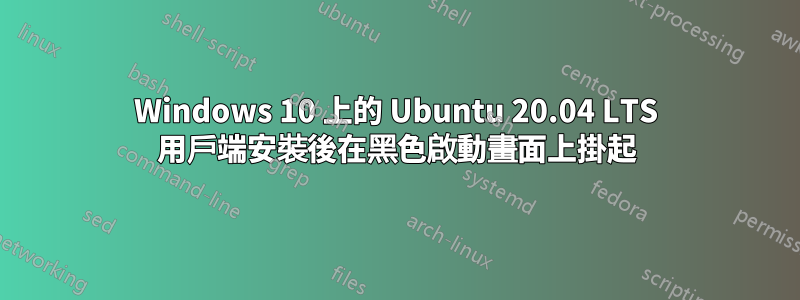 Windows 10 上的 Ubuntu 20.04 LTS 用戶端安裝後在黑色啟動畫面上掛起