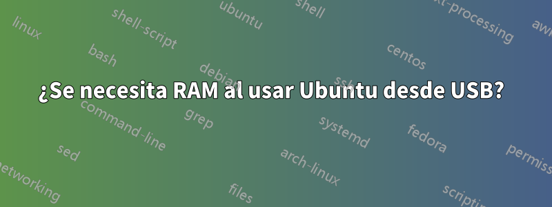 ¿Se necesita RAM al usar Ubuntu desde USB? 