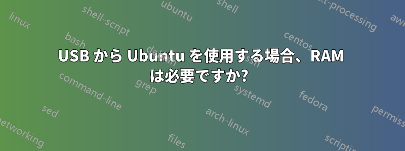 USB から Ubuntu を使用する場合、RAM は必要ですか? 