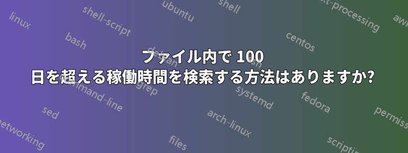 ファイル内で 100 日を超える稼働時間を検索する方法はありますか?