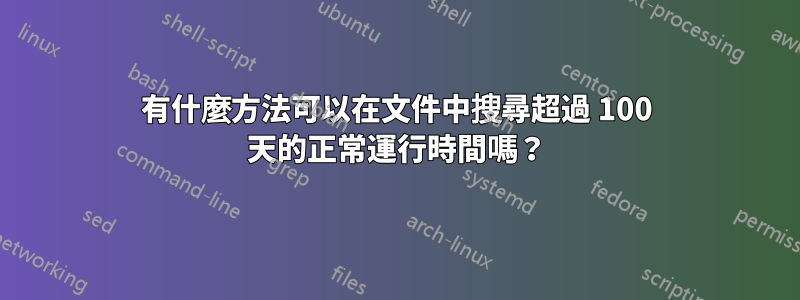 有什麼方法可以在文件中搜尋超過 100 天的正常運行時間嗎？