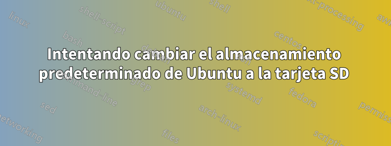 Intentando cambiar el almacenamiento predeterminado de Ubuntu a la tarjeta SD