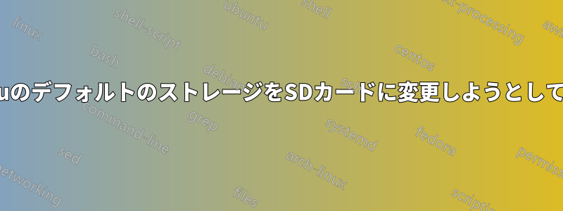 UbuntuのデフォルトのストレージをSDカードに変更しようとしています