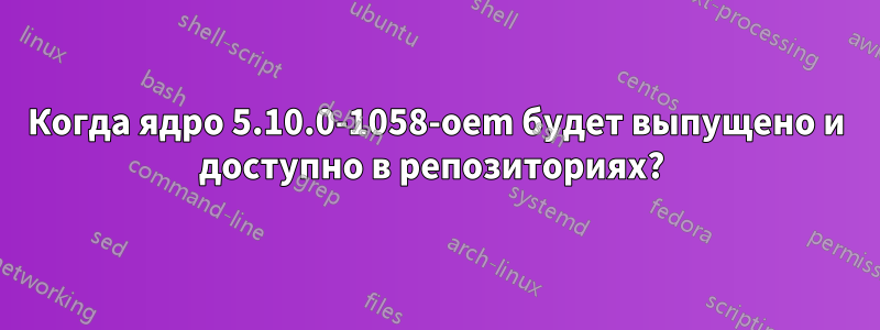 Когда ядро ​​5.10.0-1058-oem будет выпущено и доступно в репозиториях? 