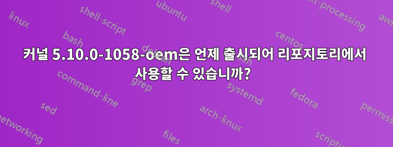 커널 5.10.0-1058-oem은 언제 출시되어 리포지토리에서 사용할 수 있습니까? 