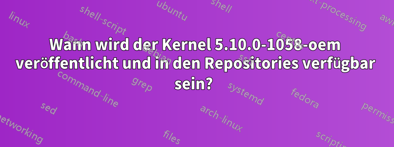 Wann wird der Kernel 5.10.0-1058-oem veröffentlicht und in den Repositories verfügbar sein? 