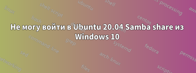 Не могу войти в Ubuntu 20.04 Samba share из Windows 10