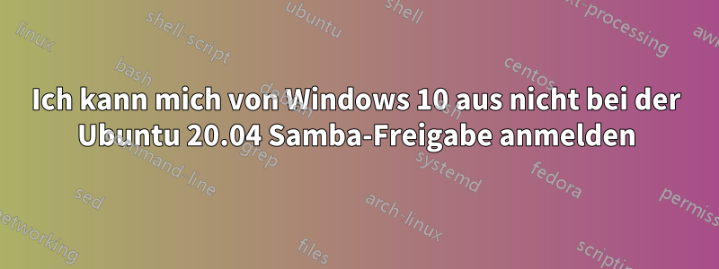 Ich kann mich von Windows 10 aus nicht bei der Ubuntu 20.04 Samba-Freigabe anmelden