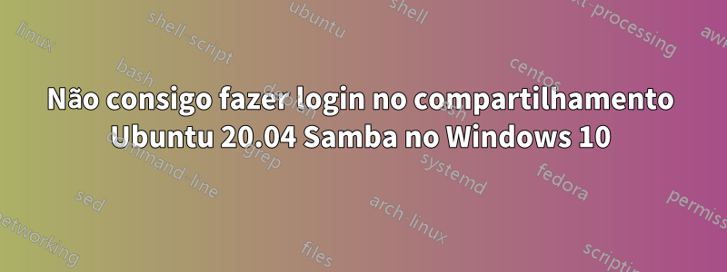 Não consigo fazer login no compartilhamento Ubuntu 20.04 Samba no Windows 10