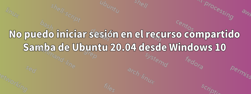 No puedo iniciar sesión en el recurso compartido Samba de Ubuntu 20.04 desde Windows 10