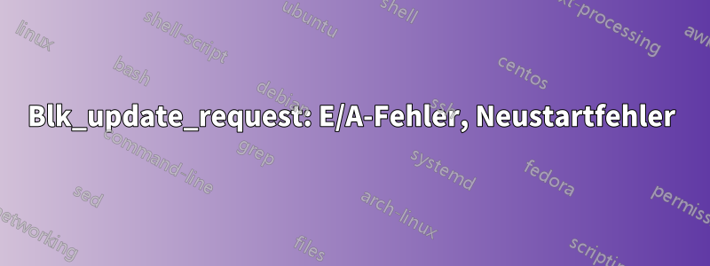 Blk_update_request: E/A-Fehler, Neustartfehler