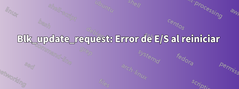 Blk_update_request: Error de E/S al reiniciar