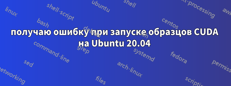 получаю ошибку при запуске образцов CUDA на Ubuntu 20.04