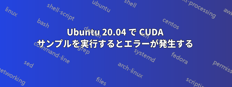 Ubuntu 20.04 で CUDA サンプルを実行するとエラーが発生する