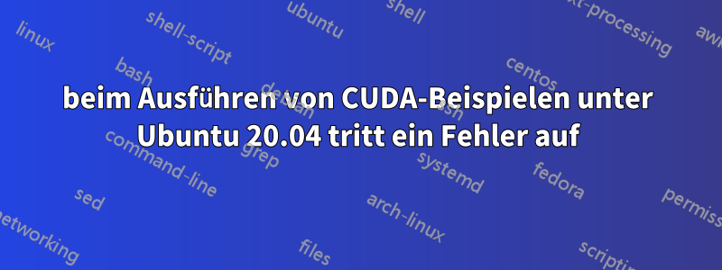 beim Ausführen von CUDA-Beispielen unter Ubuntu 20.04 tritt ein Fehler auf