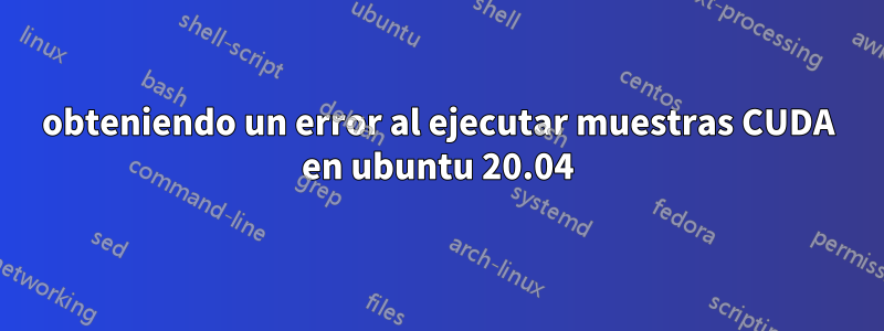 obteniendo un error al ejecutar muestras CUDA en ubuntu 20.04