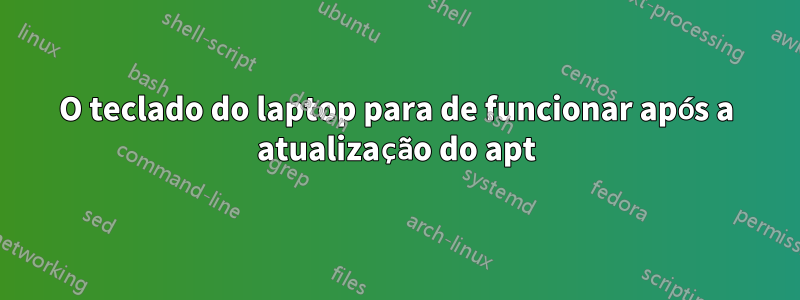 O teclado do laptop para de funcionar após a atualização do apt