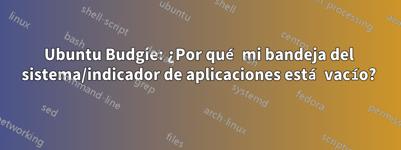 Ubuntu Budgie: ¿Por qué mi bandeja del sistema/indicador de aplicaciones está vacío?