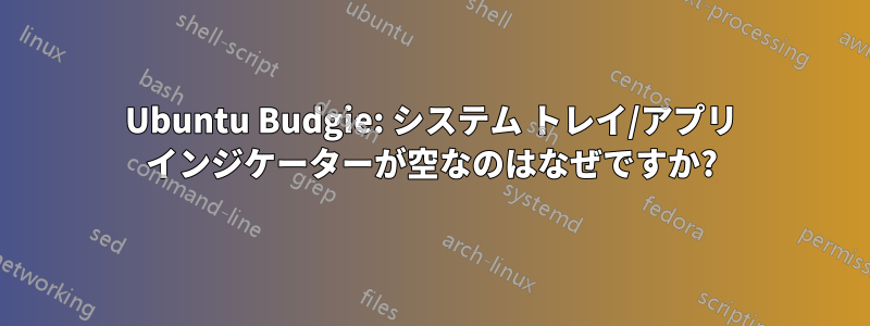 Ubuntu Budgie: システム トレイ/アプリ インジケーターが空なのはなぜですか?