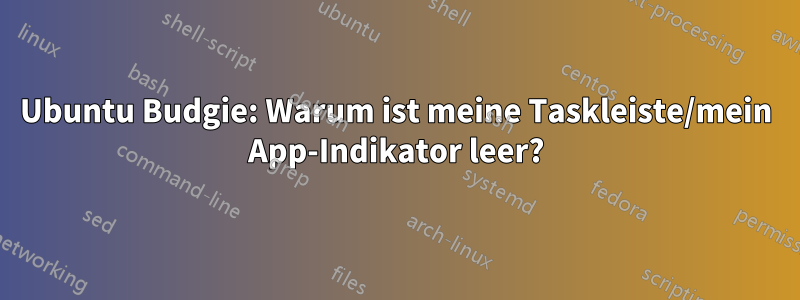 Ubuntu Budgie: Warum ist meine Taskleiste/mein App-Indikator leer?