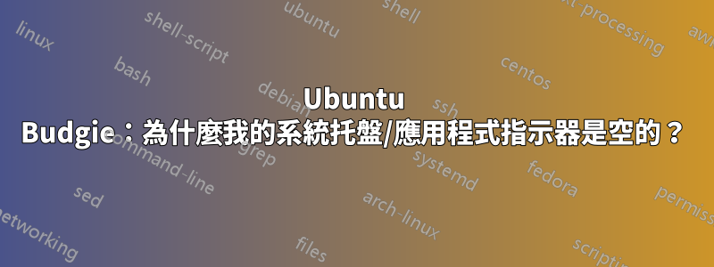 Ubuntu Budgie：為什麼我的系統托盤/應用程式指示器是空的？