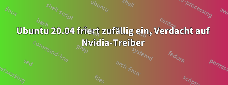 Ubuntu 20.04 friert zufällig ein, Verdacht auf Nvidia-Treiber