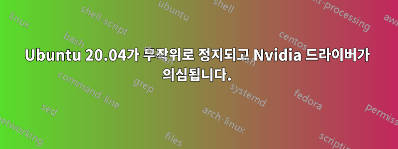 Ubuntu 20.04가 무작위로 정지되고 Nvidia 드라이버가 의심됩니다.