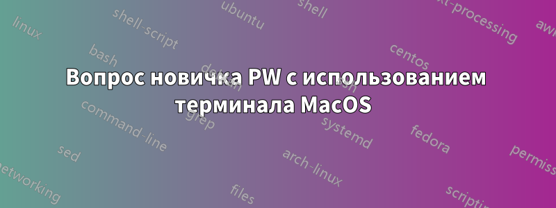 Вопрос новичка PW с использованием терминала MacOS 