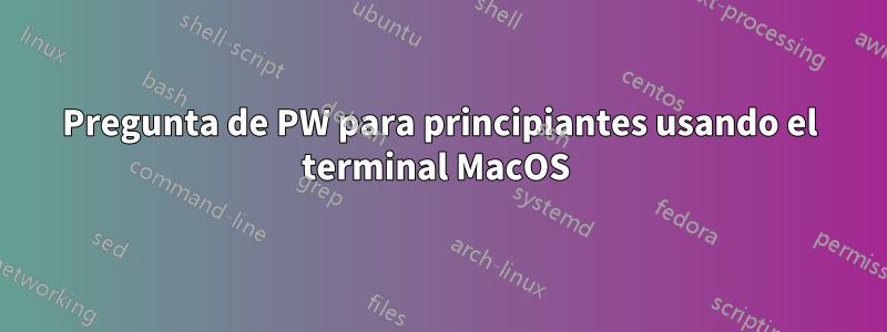 Pregunta de PW para principiantes usando el terminal MacOS 