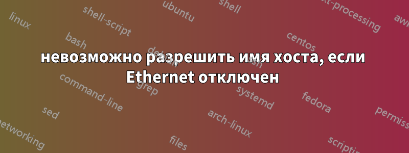 невозможно разрешить имя хоста, если Ethernet отключен