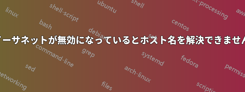 イーサネットが無効になっているとホスト名を解決できません