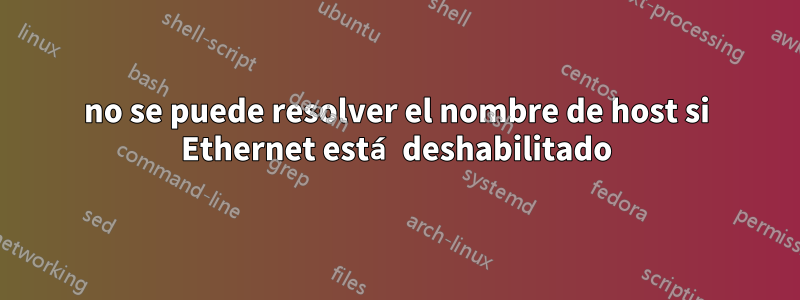 no se puede resolver el nombre de host si Ethernet está deshabilitado