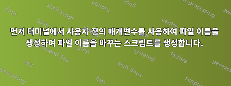 먼저 터미널에서 사용자 정의 매개변수를 사용하여 파일 이름을 생성하여 파일 이름을 바꾸는 스크립트를 생성합니다.