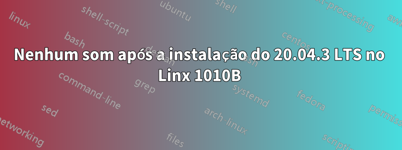 Nenhum som após a instalação do 20.04.3 LTS no Linx 1010B