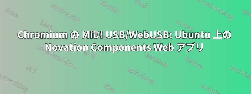 Chromium の MIDI USB/WebUSB: Ubuntu 上の Novation Components Web アプリ