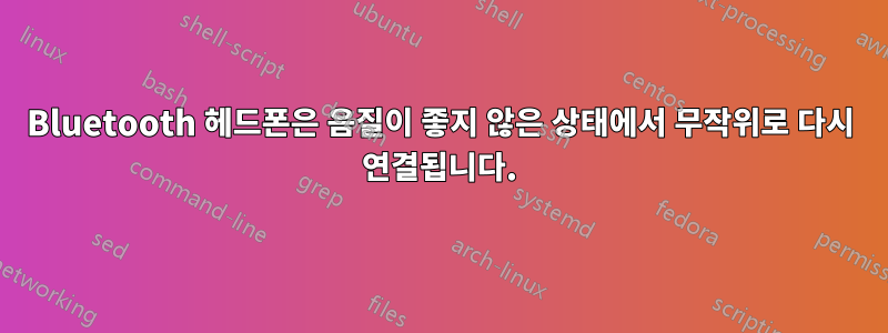 Bluetooth 헤드폰은 음질이 좋지 않은 상태에서 무작위로 다시 연결됩니다.