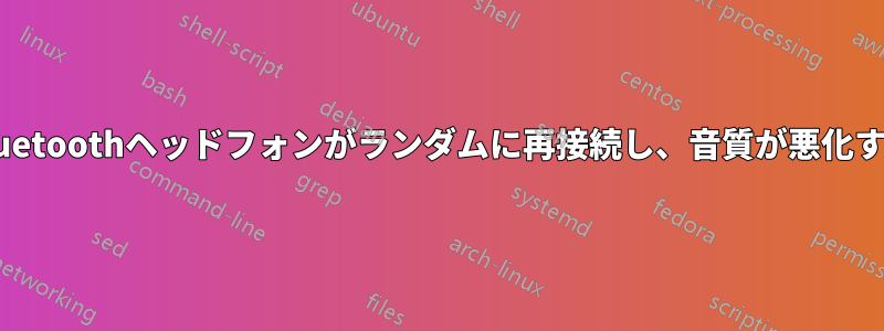 Bluetoothヘッドフォンがランダムに再接続し、音質が悪化する