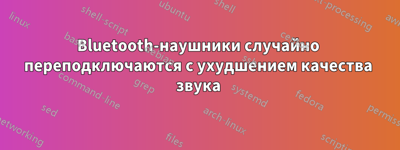 Bluetooth-наушники случайно переподключаются с ухудшением качества звука