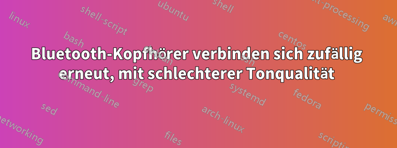 Bluetooth-Kopfhörer verbinden sich zufällig erneut, mit schlechterer Tonqualität