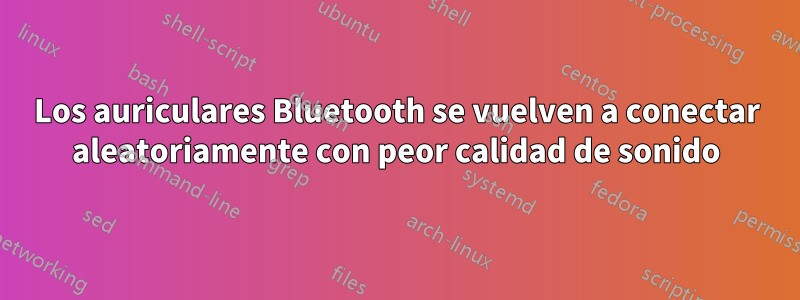 Los auriculares Bluetooth se vuelven a conectar aleatoriamente con peor calidad de sonido