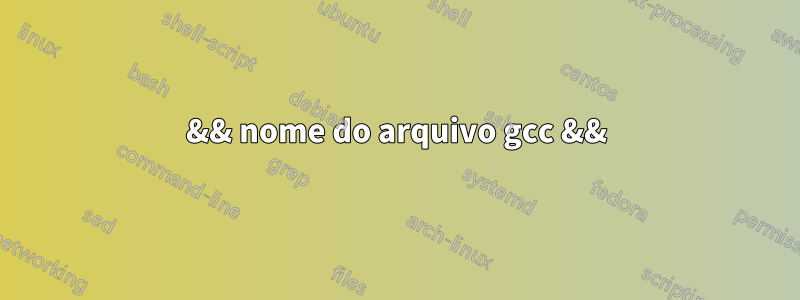 && nome do arquivo gcc &&