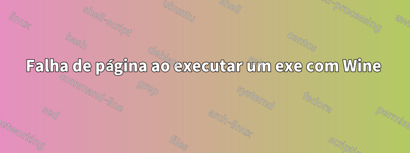 Falha de página ao executar um exe com Wine