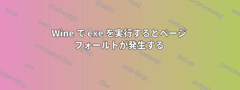 Wine で exe を実行するとページ フォールトが発生する